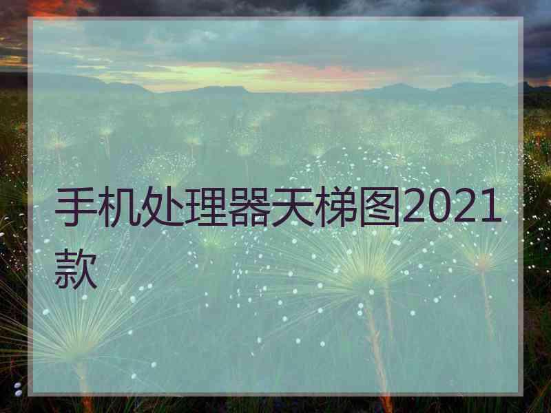 手机处理器天梯图2021款