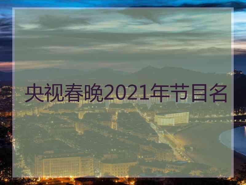 央视春晚2021年节目名