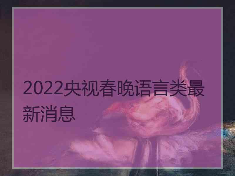 2022央视春晚语言类最新消息