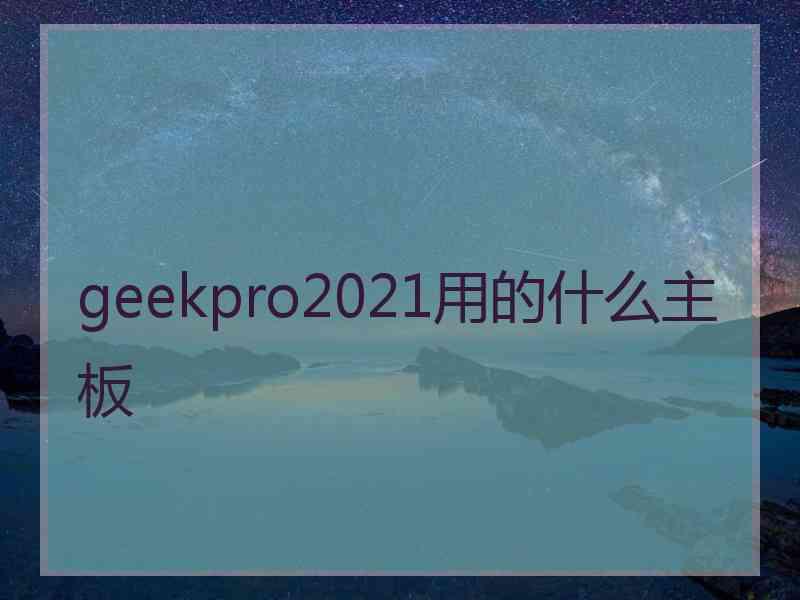 geekpro2021用的什么主板