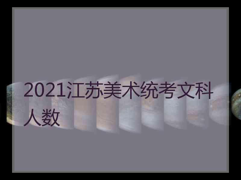 2021江苏美术统考文科人数