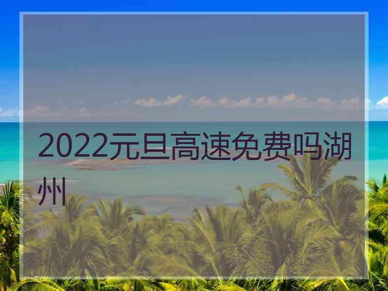 2022元旦高速免费吗湖州