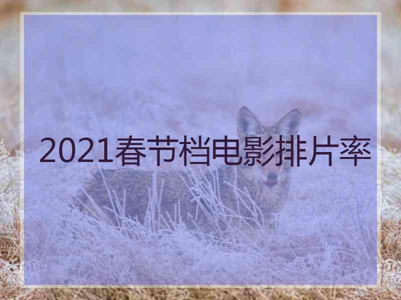 2021春节档电影排片率