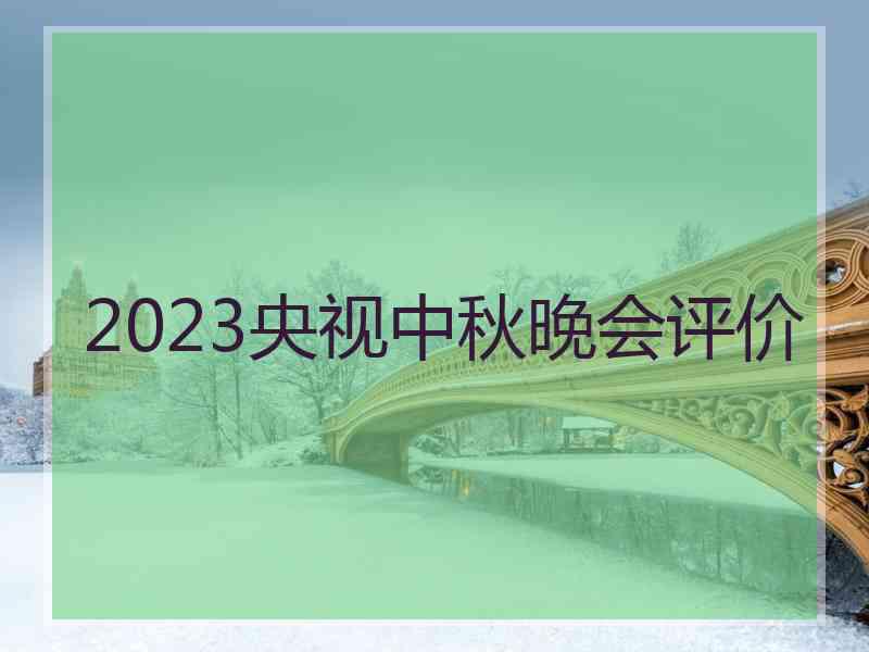 2023央视中秋晚会评价