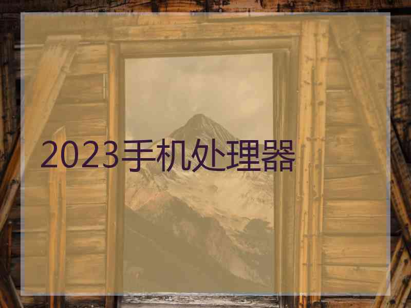 2023手机处理器