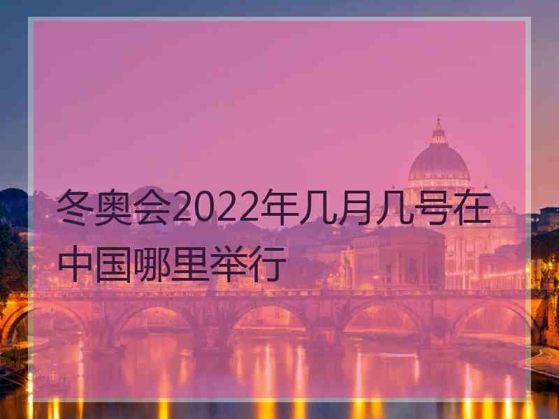 冬奥会2022年几月几号在中国哪里举行