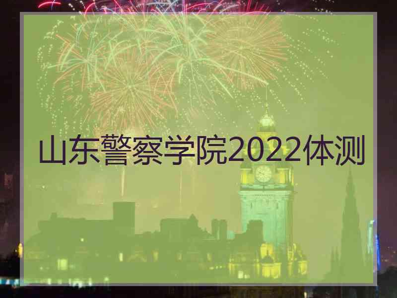 山东警察学院2022体测