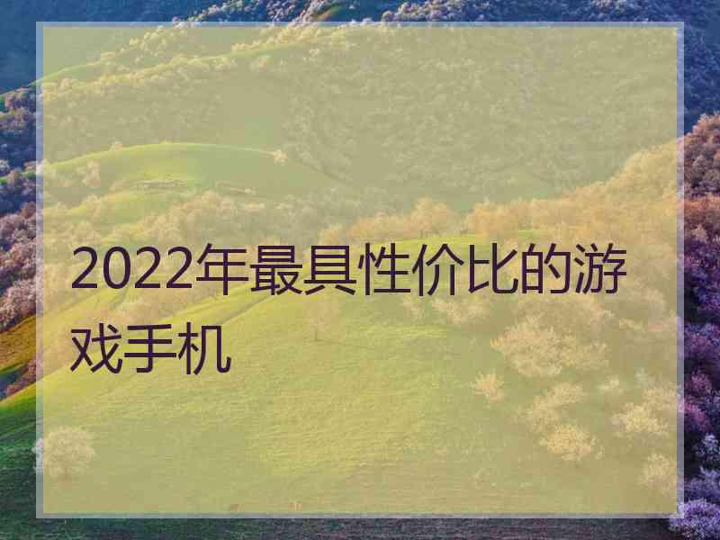 2022年最具性价比的游戏手机