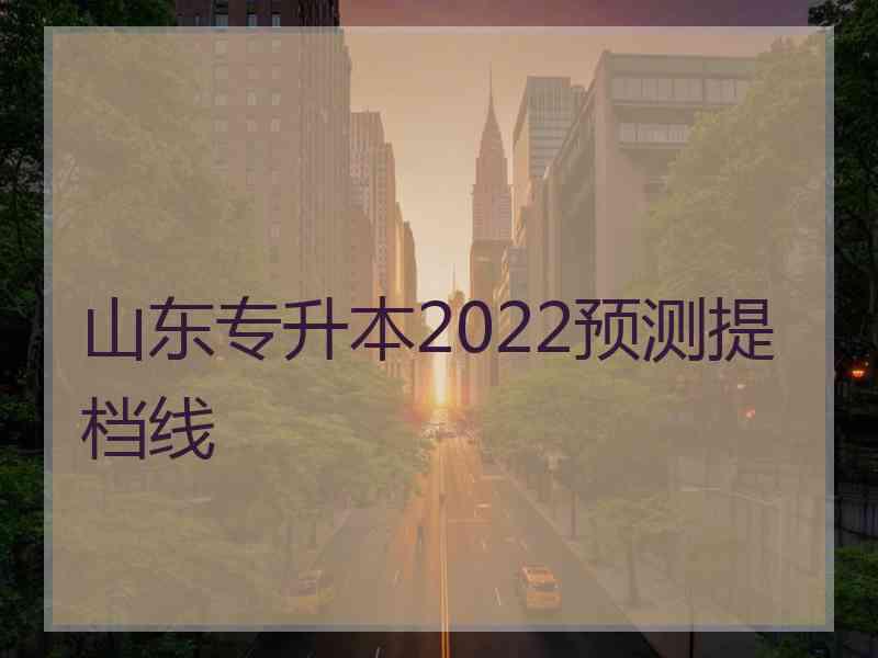 山东专升本2022预测提档线