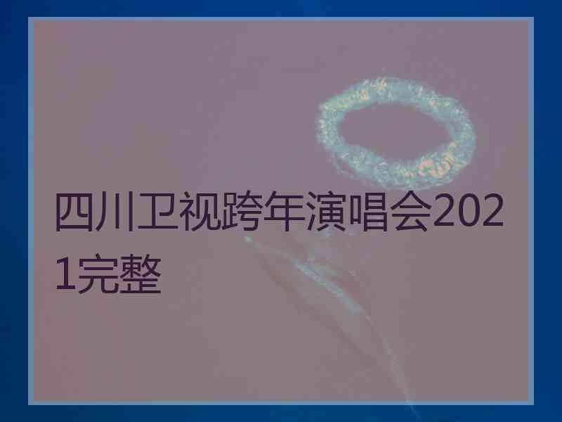 四川卫视跨年演唱会2021完整