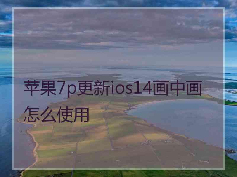 苹果7p更新ios14画中画怎么使用