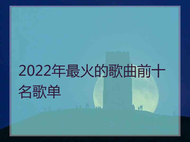 2022年最火的歌曲前十名歌单