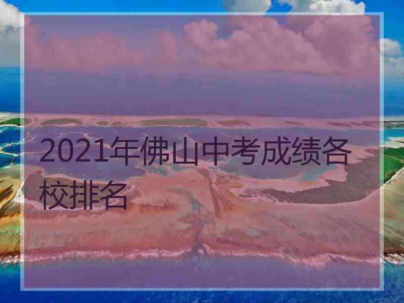 2021年佛山中考成绩各校排名