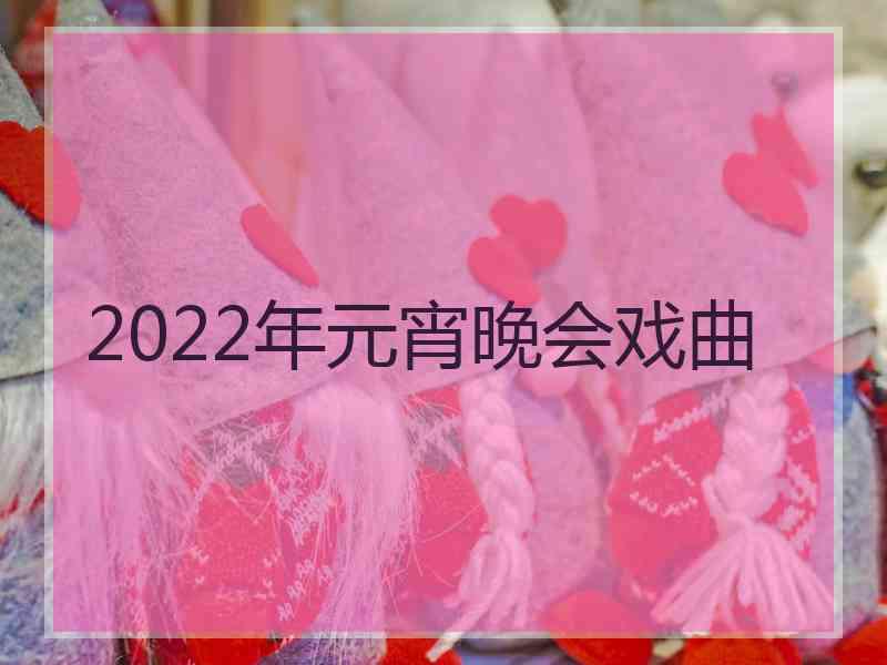 2022年元宵晚会戏曲