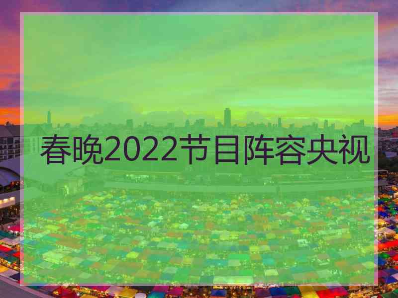 春晚2022节目阵容央视