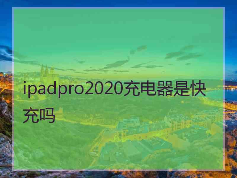 ipadpro2020充电器是快充吗