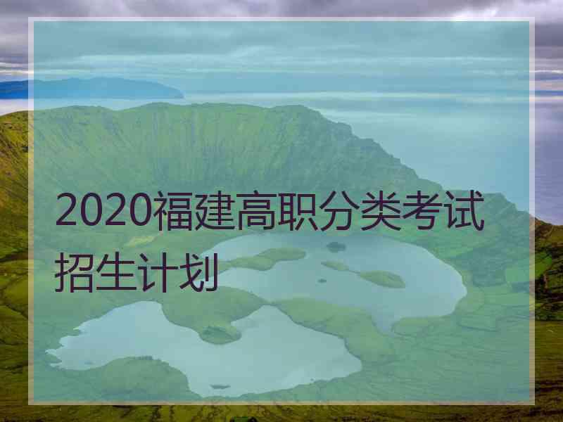 2020福建高职分类考试招生计划