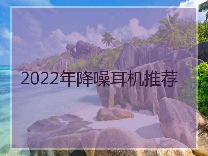 2022年降噪耳机推荐