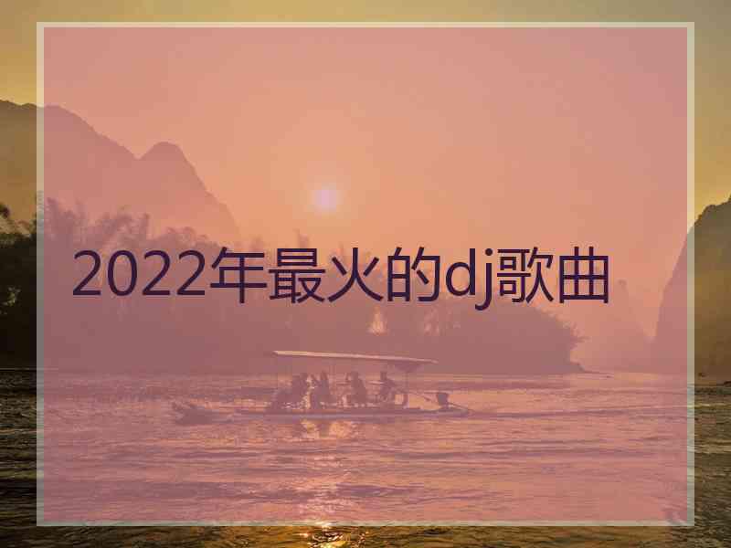 2022年最火的dj歌曲