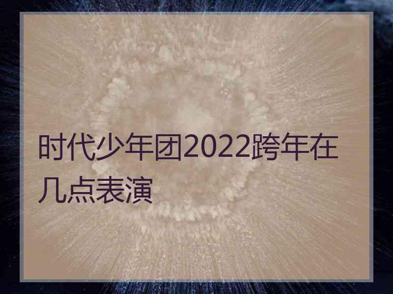 时代少年团2022跨年在几点表演