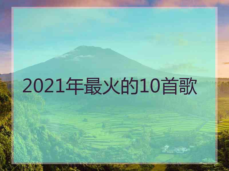 2021年最火的10首歌