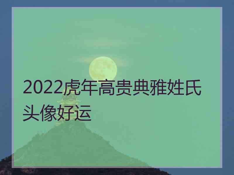 2022虎年高贵典雅姓氏头像好运