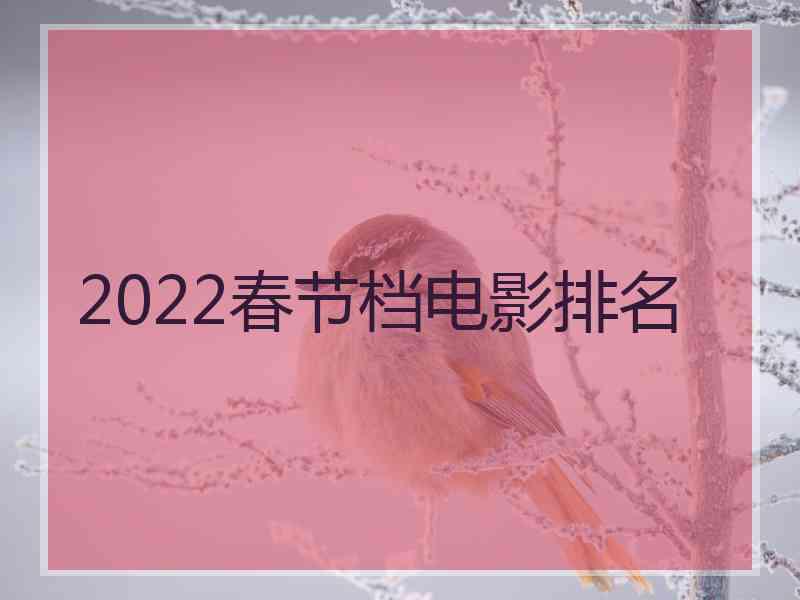 2022春节档电影排名