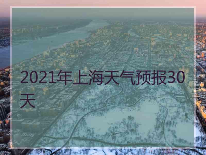 2021年上海天气预报30天