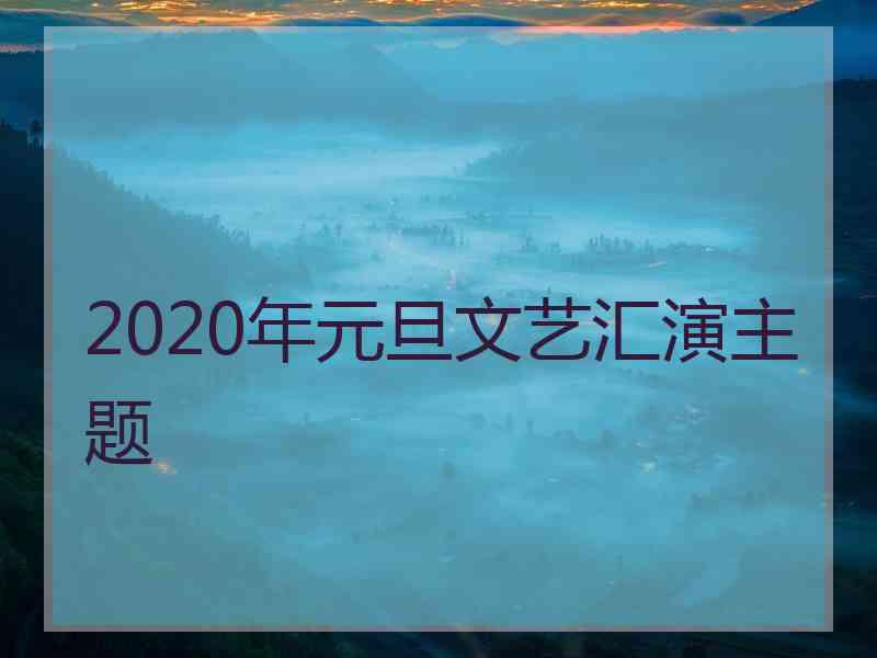 2020年元旦文艺汇演主题