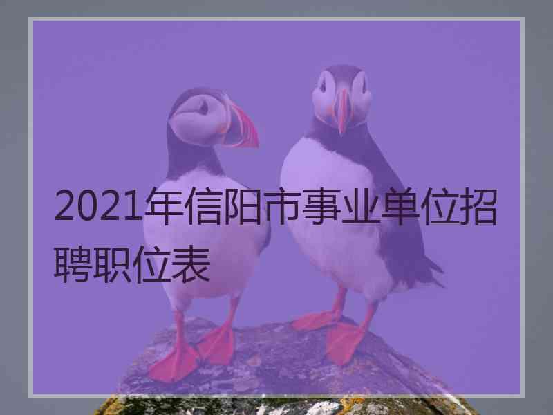 2021年信阳市事业单位招聘职位表