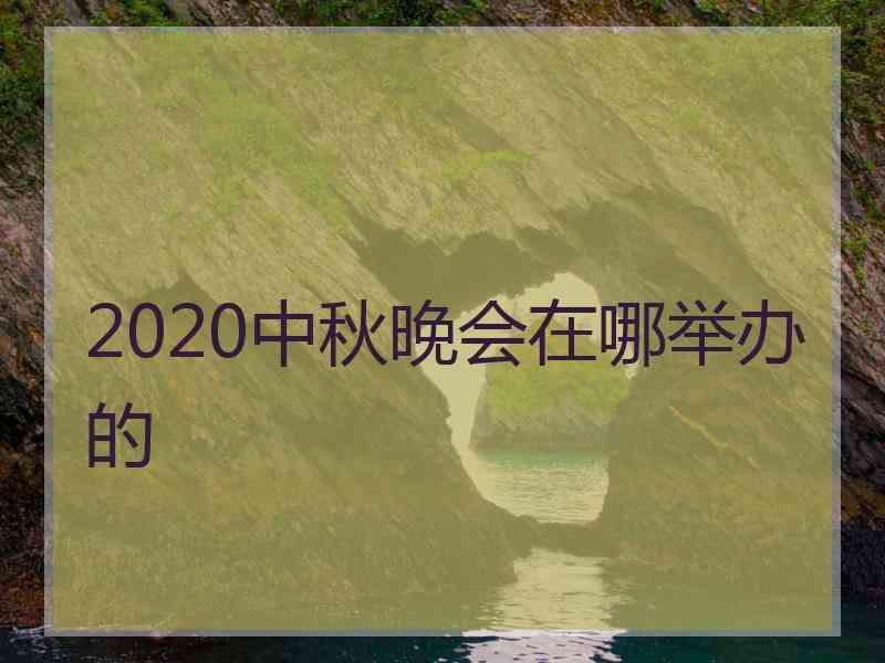 2020中秋晚会在哪举办的