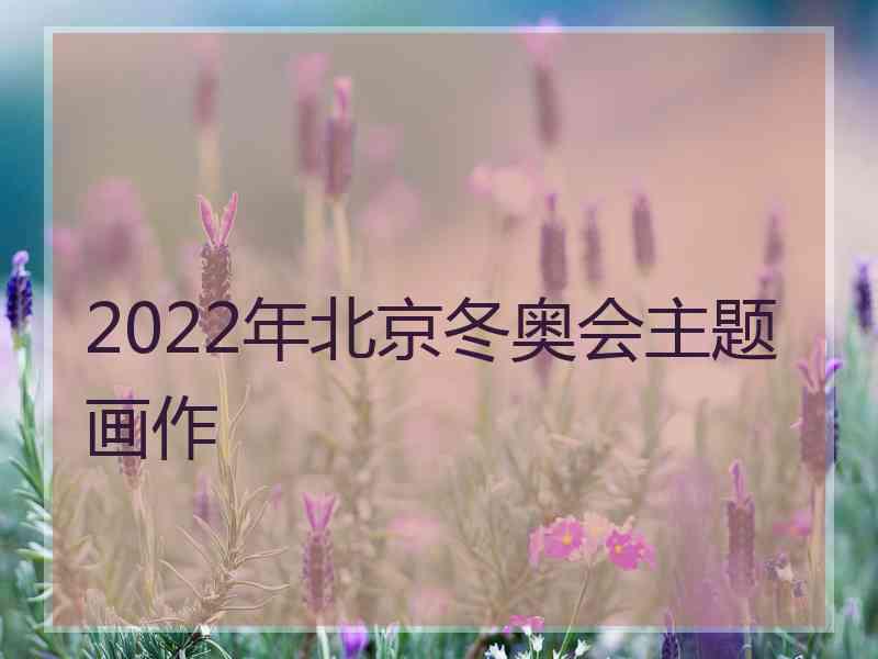 2022年北京冬奥会主题画作