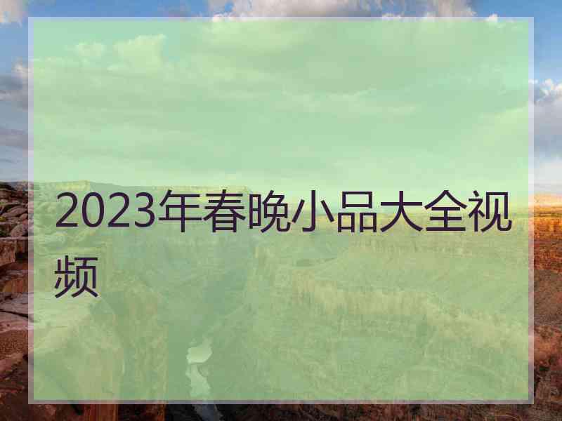 2023年春晚小品大全视频