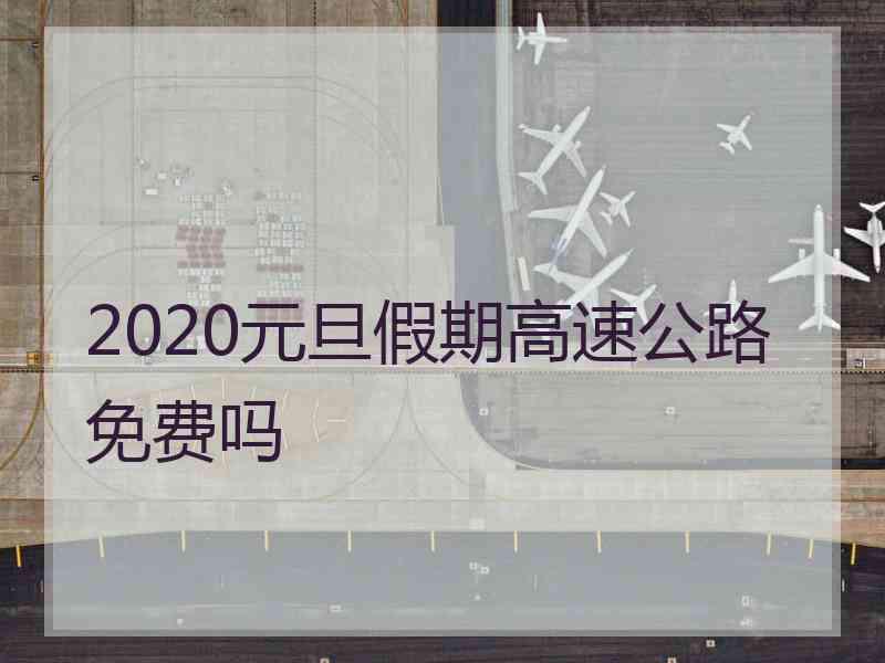 2020元旦假期高速公路免费吗