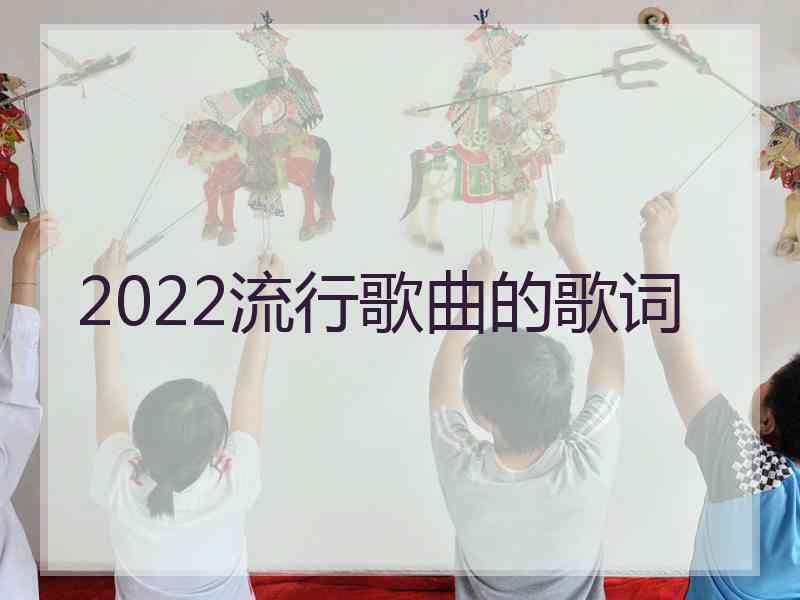 2022流行歌曲的歌词