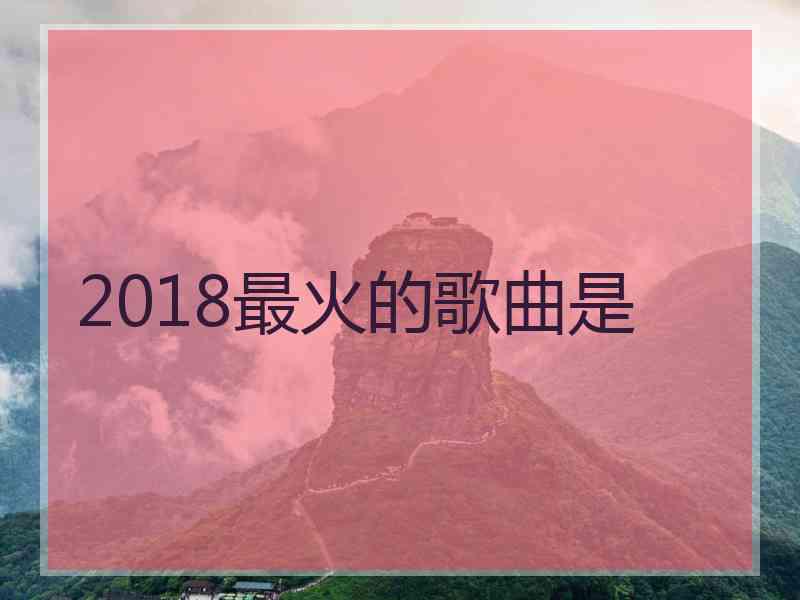 2018最火的歌曲是