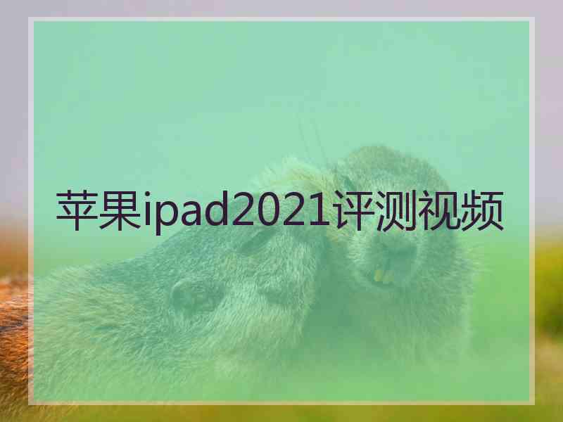 苹果ipad2021评测视频