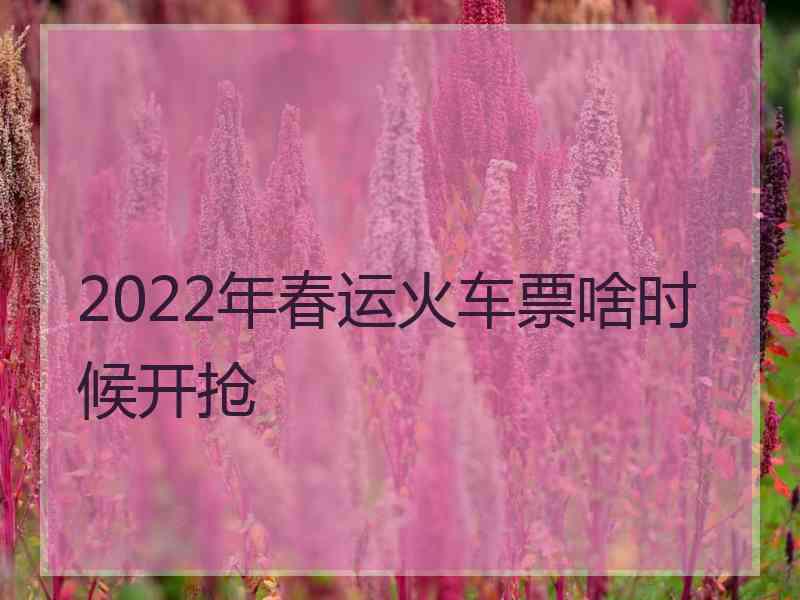 2022年春运火车票啥时候开抢