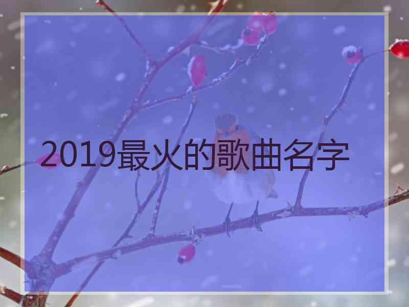 2019最火的歌曲名字