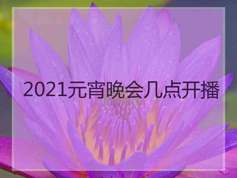 2021元宵晚会几点开播