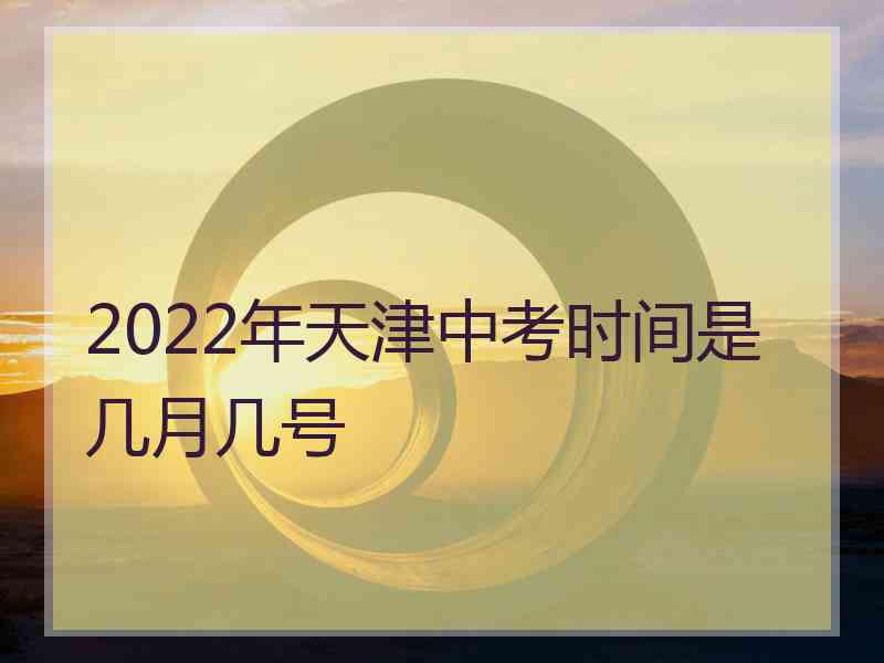 2022年天津中考时间是几月几号