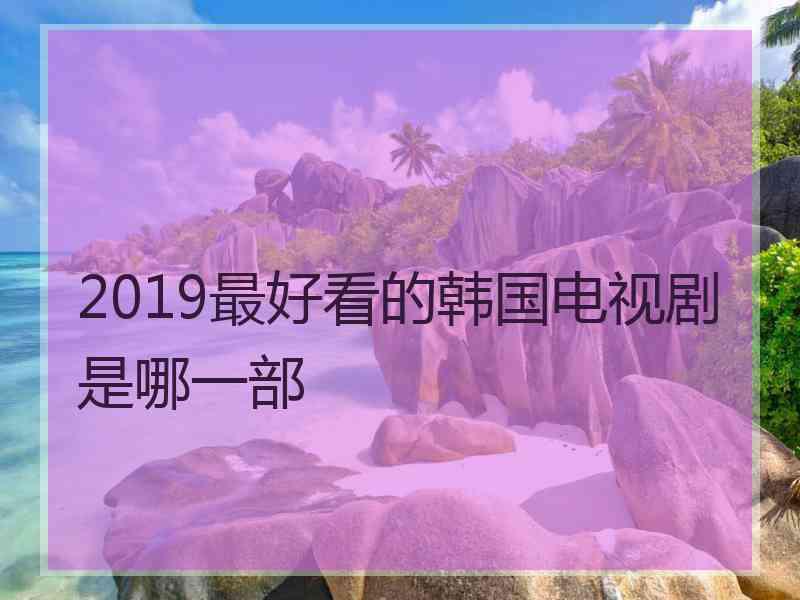 2019最好看的韩国电视剧是哪一部