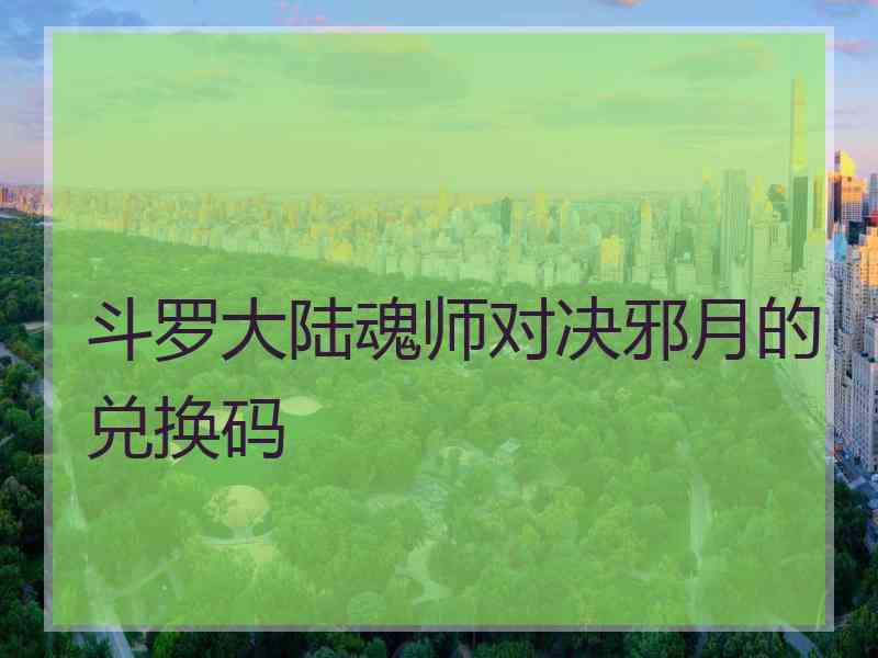 斗罗大陆魂师对决邪月的兑换码