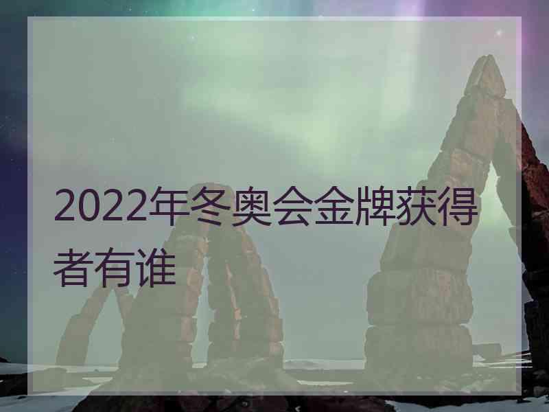 2022年冬奥会金牌获得者有谁