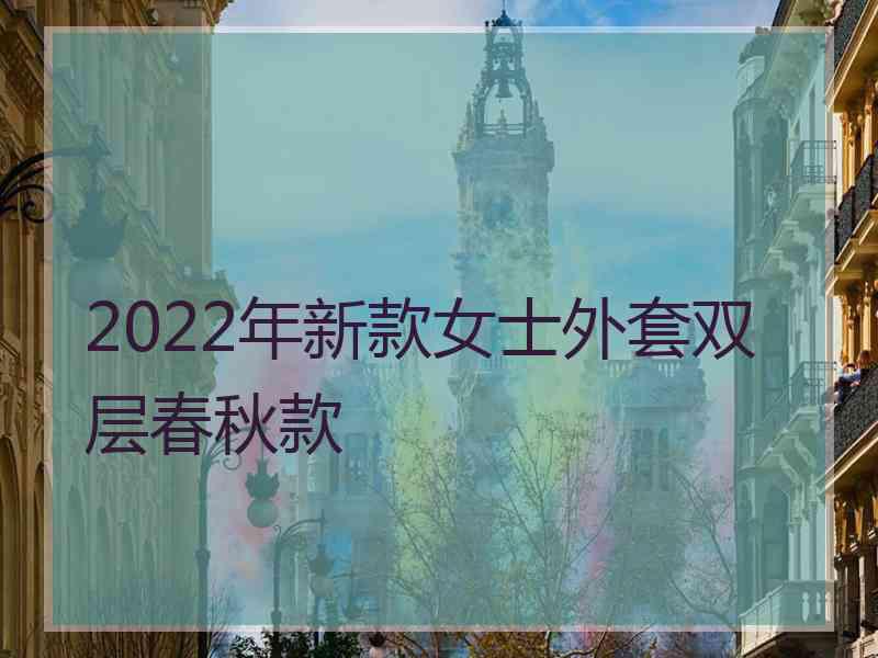 2022年新款女士外套双层春秋款