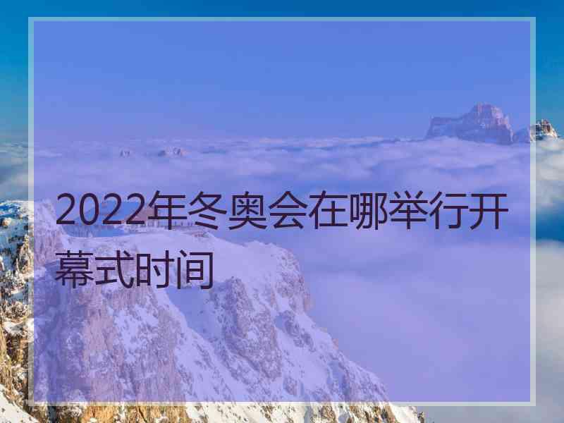 2022年冬奥会在哪举行开幕式时间