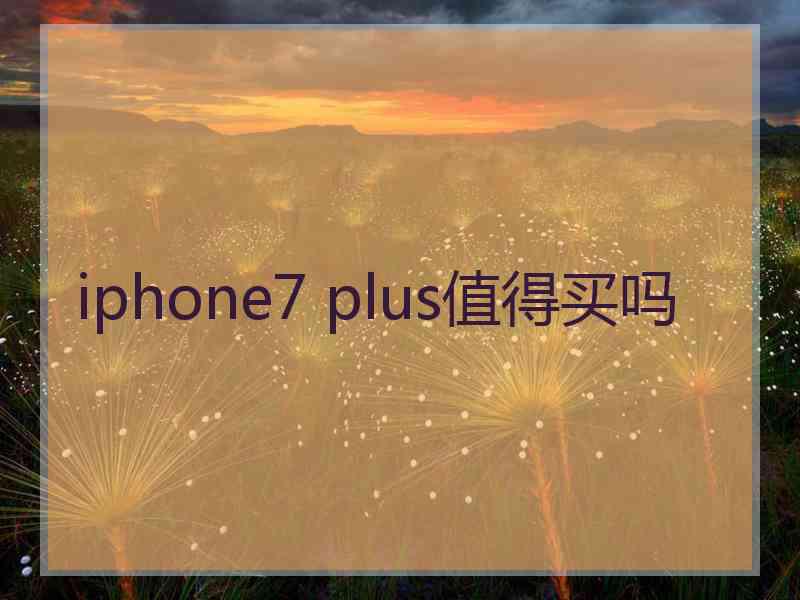 iphone7 plus值得买吗