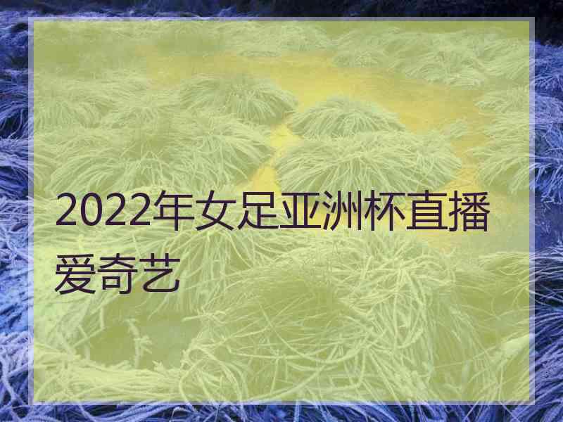 2022年女足亚洲杯直播爱奇艺