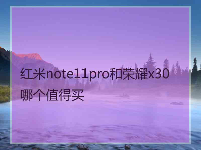 红米note11pro和荣耀x30哪个值得买