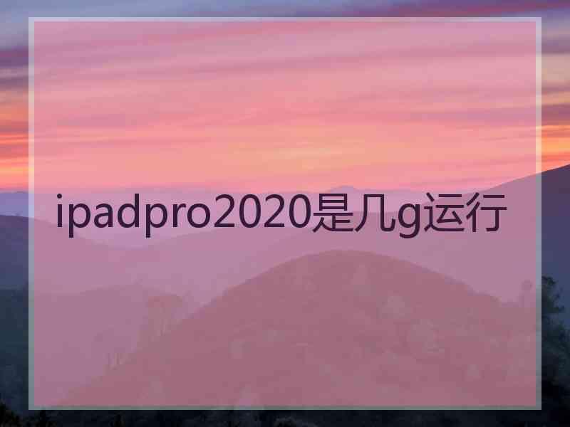 ipadpro2020是几g运行